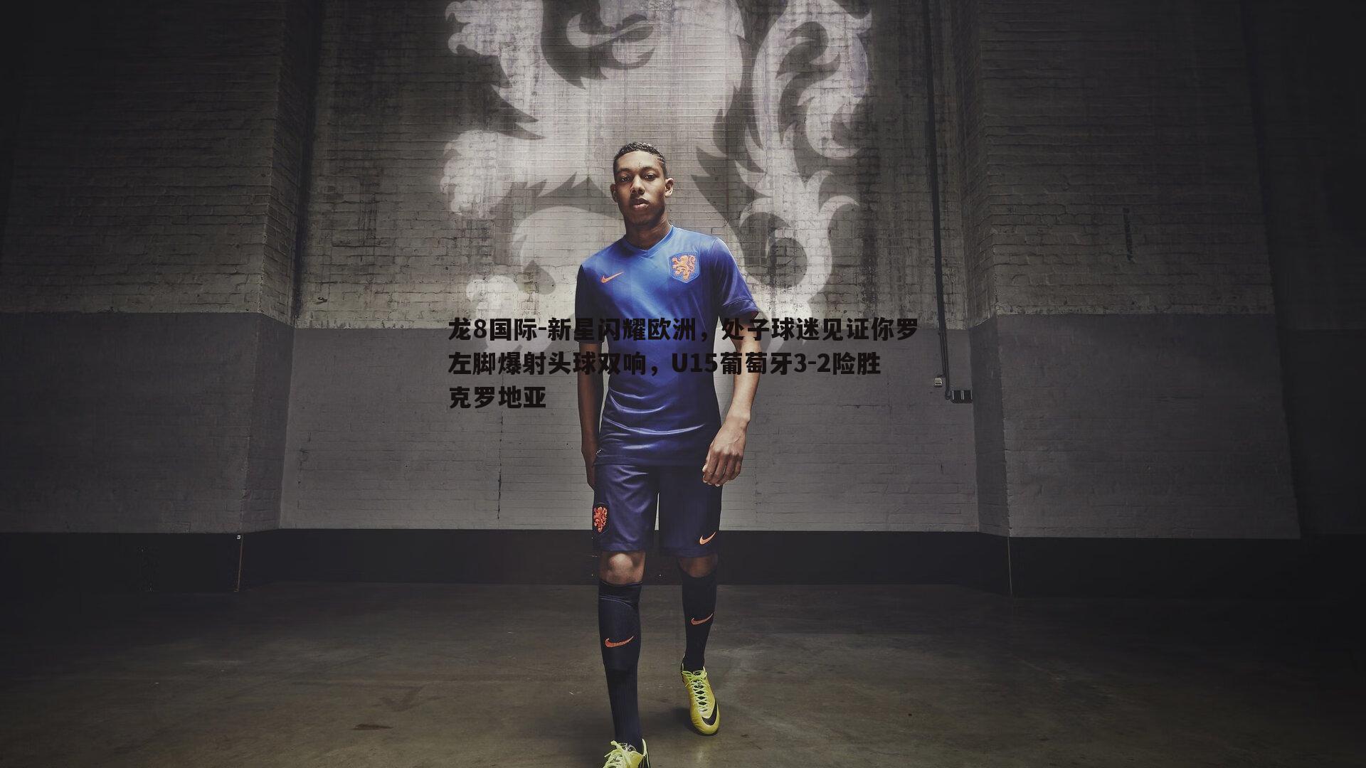 新星闪耀欧洲，处子球迷见证你罗左脚爆射头球双响，U15葡萄牙3-2险胜克罗地亚