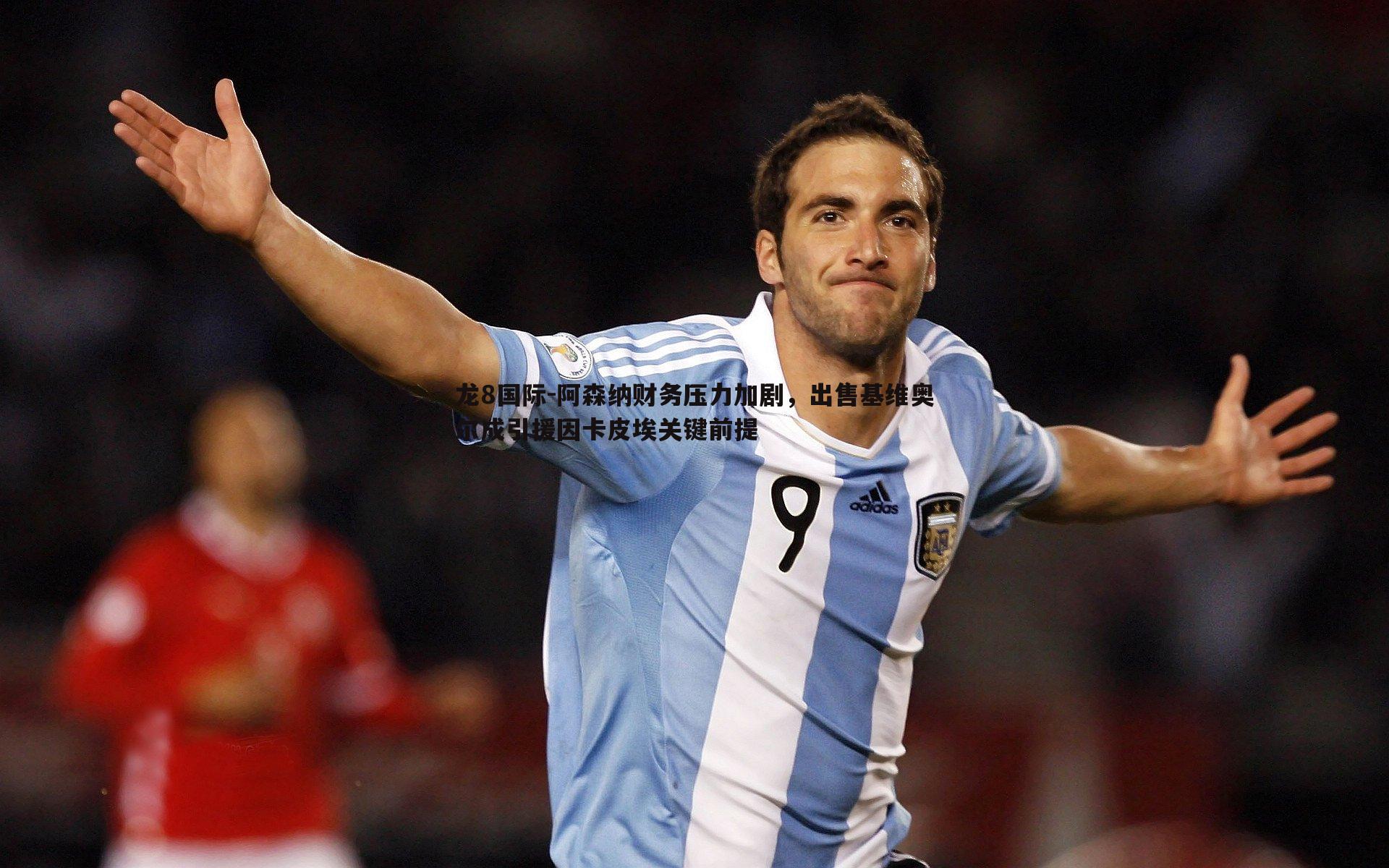 阿森纳财务压力加剧,出售基维奥尔成引援因卡皮埃关键前提